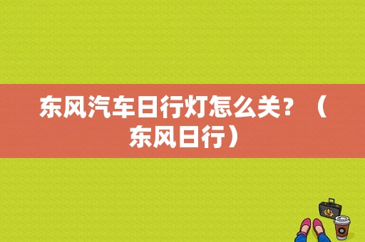 东风汽车日行灯怎么关？（东风日行）-图1