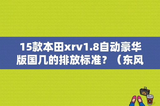 15款本田xrv1.8自动豪华版国几的排放标准？（东风本田xrvexi）-图1