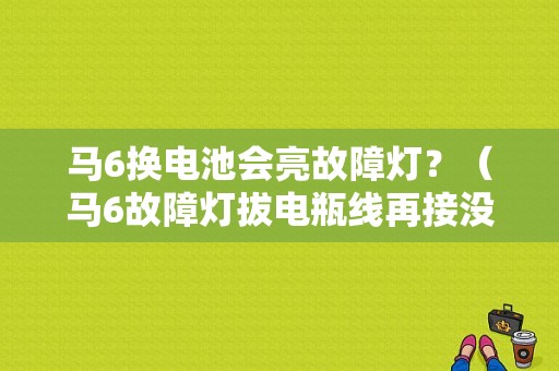 马6换电池会亮故障灯？（马6故障灯拔电瓶线再接没有了）-图1