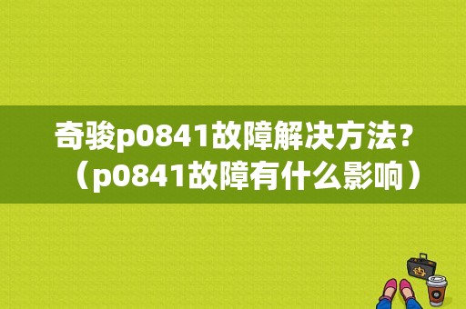 奇骏p0841故障解决方法？（p0841故障有什么影响）-图1
