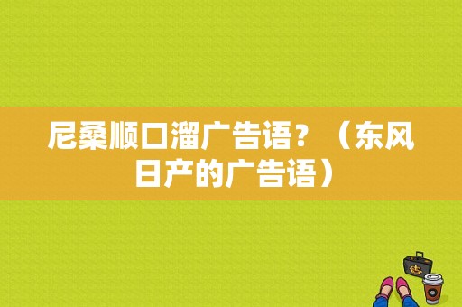 尼桑顺口溜广告语？（东风日产的广告语）-图1