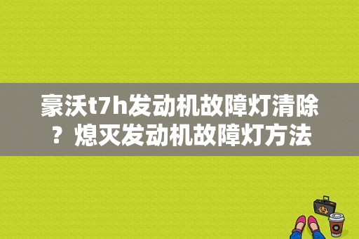豪沃t7h发动机故障灯清除？熄灭发动机故障灯方法-图1