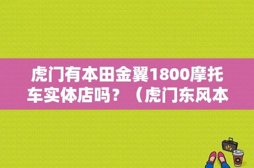 虎门有本田金翼1800摩托车实体店吗？（虎门东风本田4s店地址）