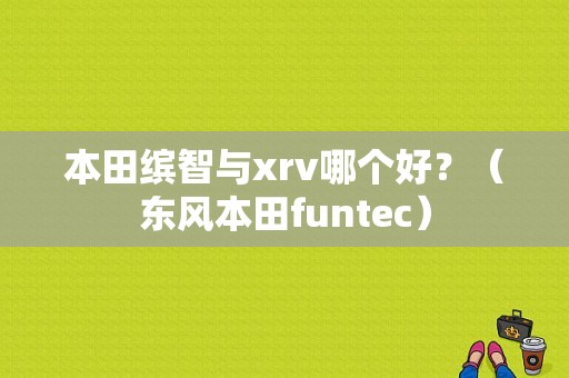 本田缤智与xrv哪个好？（东风本田funtec）-图1