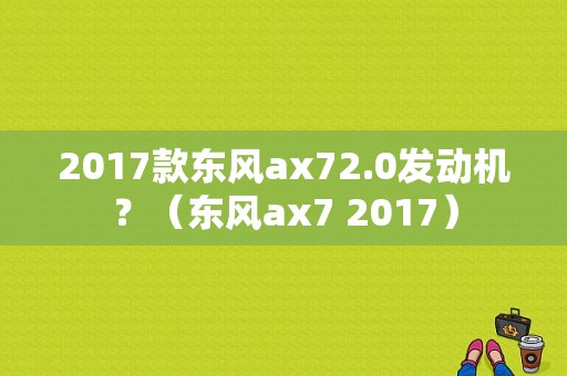 2017款东风ax72.0发动机？（东风ax7 2017）-图2