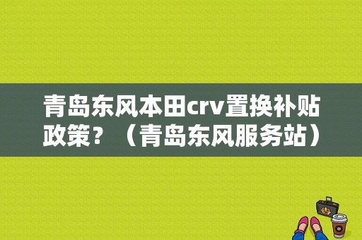 青岛东风本田crv置换补贴政策？（青岛东风服务站）-图2