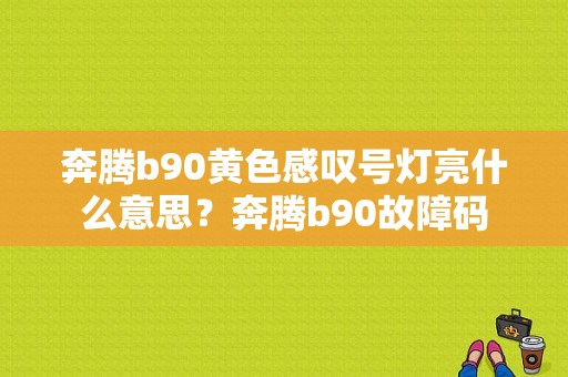 奔腾b90黄色感叹号灯亮什么意思？奔腾b90故障码-图1