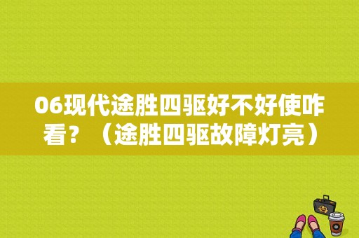 06现代途胜四驱好不好使咋看？（途胜四驱故障灯亮）-图1