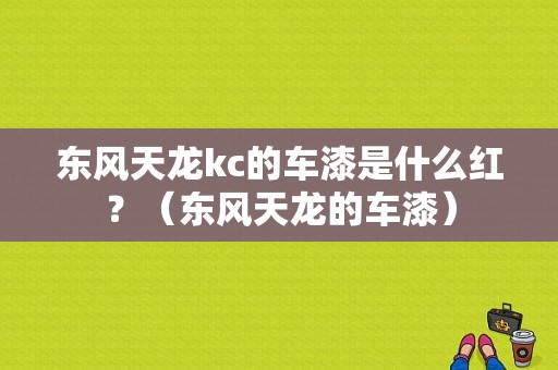 东风天龙kc的车漆是什么红？（东风天龙的车漆）-图1