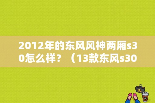 2012年的东风风神两厢s30怎么样？（13款东风s30）-图1