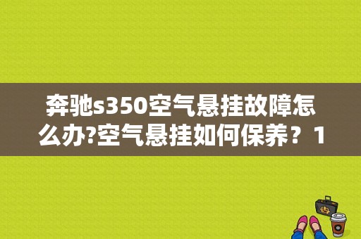 奔驰s350空气悬挂故障怎么办?空气悬挂如何保养？10年奔驰S350空气悬挂故障-图1
