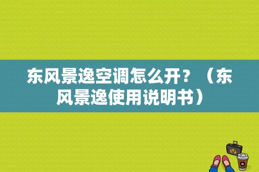 东风景逸空调怎么开？（东风景逸使用说明书）-图1