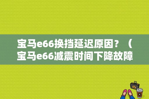 宝马e66换挡延迟原因？（宝马e66减震时间下降故障）-图1