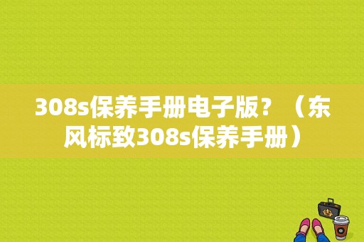 308s保养手册电子版？（东风标致308s保养手册）-图1