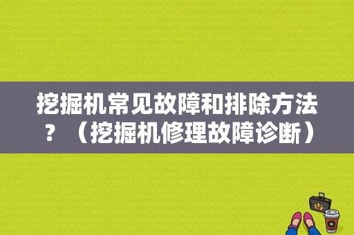 挖掘机常见故障和排除方法？（挖掘机修理故障诊断）-图1