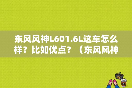 东风风神L601.6L这车怎么样？比如优点？（东风风神l6o）-图1