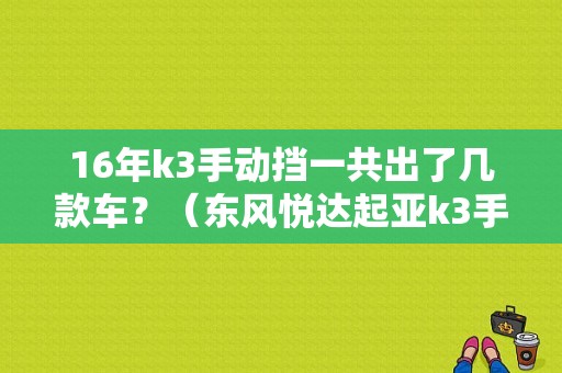 16年k3手动挡一共出了几款车？（东风悦达起亚k3手动挡）-图1
