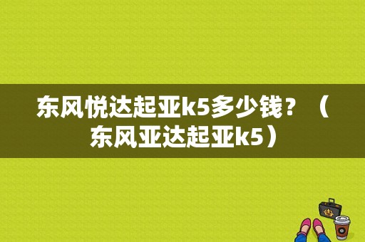 东风悦达起亚k5多少钱？（东风亚达起亚k5）-图1