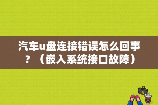 汽车u盘连接错误怎么回事？（嵌入系统接口故障）-图1