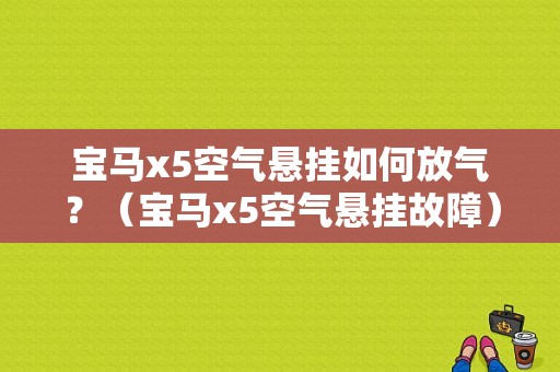 宝马x5空气悬挂如何放气？（宝马x5空气悬挂故障）-图1