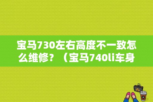 宝马730左右高度不一致怎么维修？（宝马740li车身高度故障）-图1