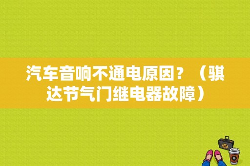 汽车音响不通电原因？（骐达节气门继电器故障）-图2