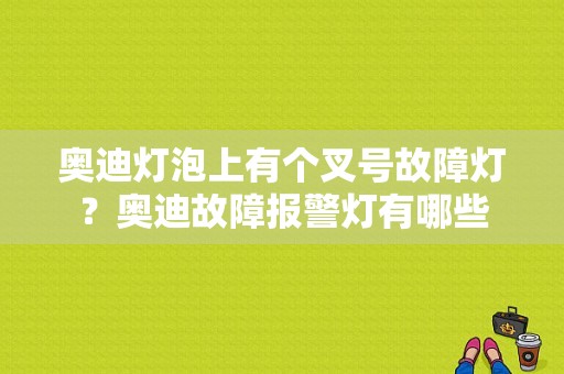 奥迪灯泡上有个叉号故障灯？奥迪故障报警灯有哪些-图1