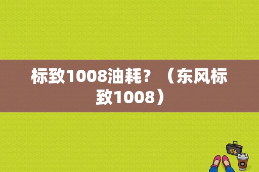 标致1008油耗？（东风标致1008）-图1