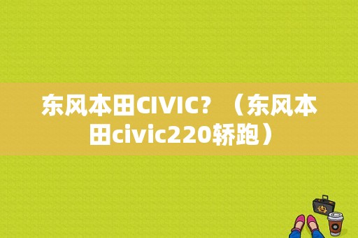 东风本田CIVIC？（东风本田civic220轿跑）-图1