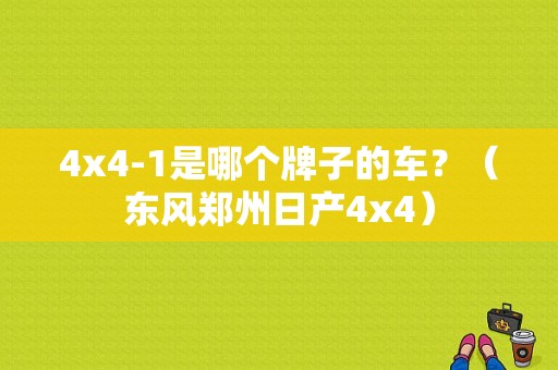4x4-1是哪个牌子的车？（东风郑州日产4x4）-图1