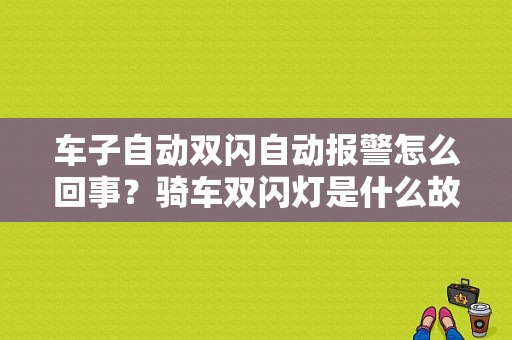 车子自动双闪自动报警怎么回事？骑车双闪灯是什么故障-图1