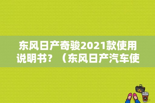 东风日产奇骏2021款使用说明书？（东风日产汽车使用手册）-图1