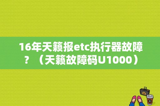 16年天籁报etc执行器故障？（天籁故障码U1000）-图1