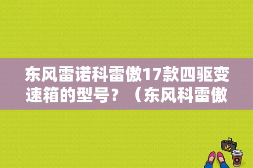 东风雷诺科雷傲17款四驱变速箱的型号？（东风科雷傲2017款）-图1