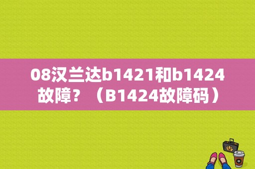 08汉兰达b1421和b1424故障？（B1424故障码）-图1