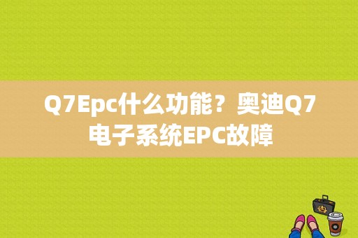 Q7Epc什么功能？奥迪Q7电子系统EPC故障-图1