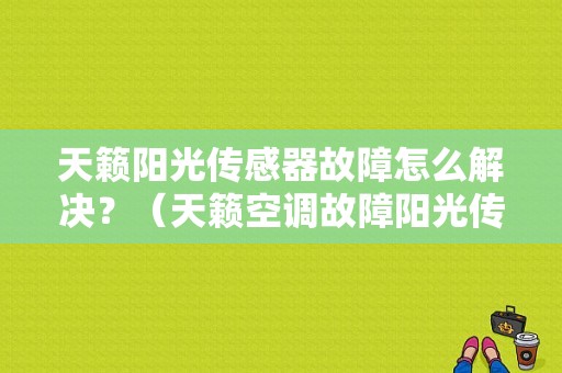 天籁阳光传感器故障怎么解决？（天籁空调故障阳光传感器）-图1