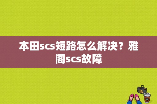 本田scs短路怎么解决？雅阁scs故障-图1