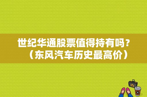 世纪华通股票值得持有吗？（东风汽车历史最高价）