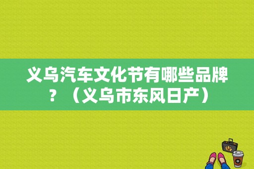 义乌汽车文化节有哪些品牌？（义乌市东风日产）-图1