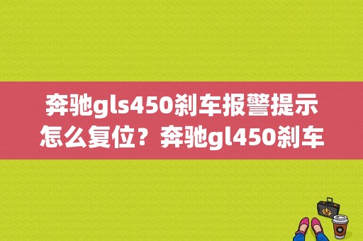 奔驰gls450刹车报警提示怎么复位？奔驰gl450刹车系统故障-图1