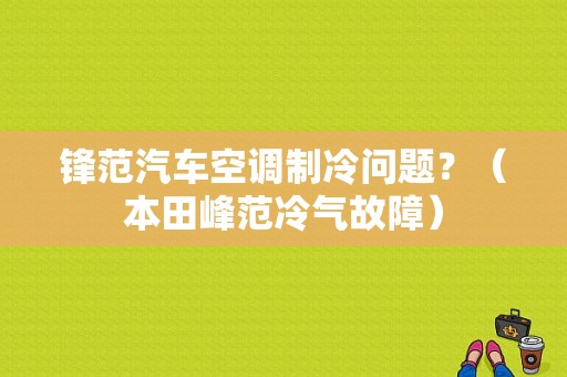 锋范汽车空调制冷问题？（本田峰范冷气故障）-图1
