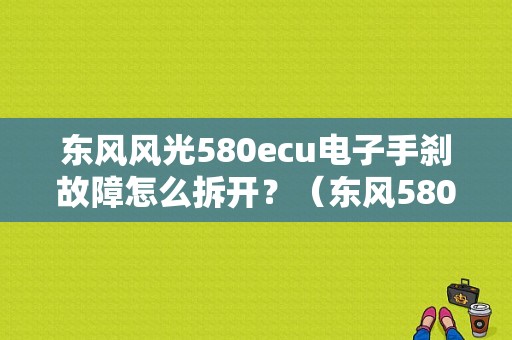 东风风光580ecu电子手刹故障怎么拆开？（东风580升级ECU）-图1