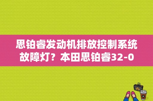 思铂睿发动机排放控制系统故障灯？本田思铂睿32-09故障码-图1