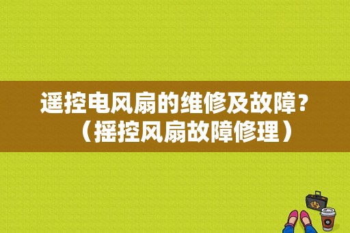 遥控电风扇的维修及故障？（摇控风扇故障修理）-图1