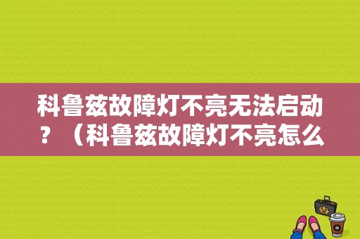 科鲁兹故障灯不亮无法启动？（科鲁兹故障灯不亮怎么办）-图1