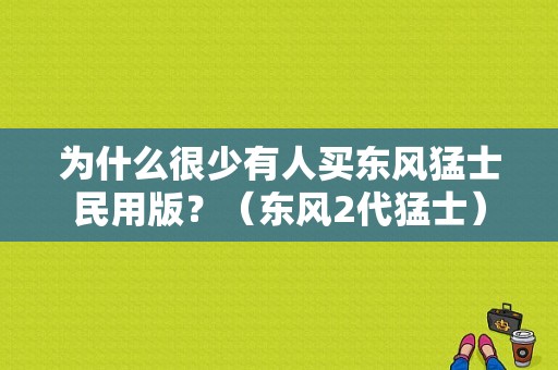 为什么很少有人买东风猛士民用版？（东风2代猛士）-图1