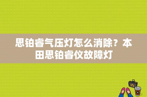 思铂睿气压灯怎么消除？本田思铂睿仪故障灯-图1