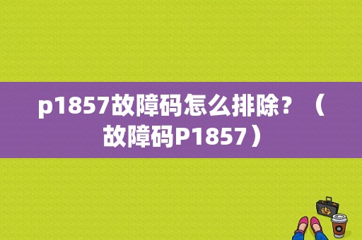 p1857故障码怎么排除？（故障码P1857）-图1