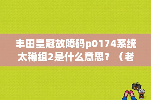 丰田皇冠故障码p0174系统太稀组2是什么意思？（老皇冠故障码对照表）-图1
